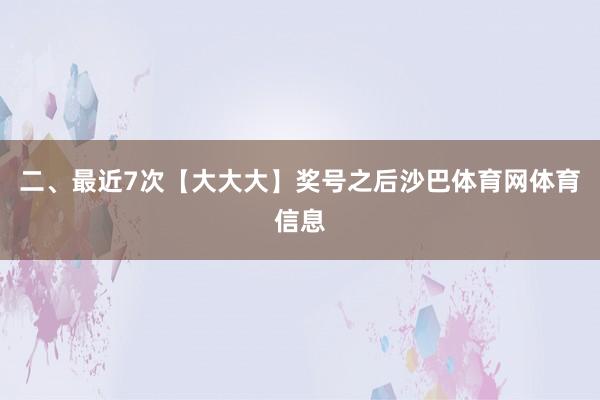 二、最近7次【大大大】奖号之后沙巴体育网体育信息