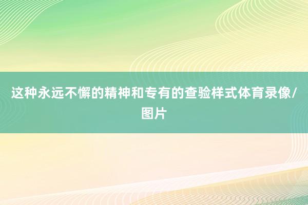 这种永远不懈的精神和专有的查验样式体育录像/图片