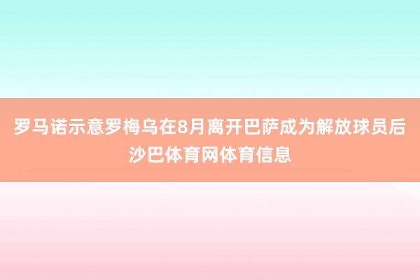 罗马诺示意罗梅乌在8月离开巴萨成为解放球员后沙巴体育网体育信息