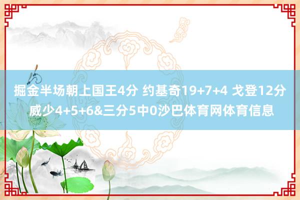 掘金半场朝上国王4分 约基奇19+7+4 戈登12分 威少4+5+6&三分5中0沙巴体育网体育信息