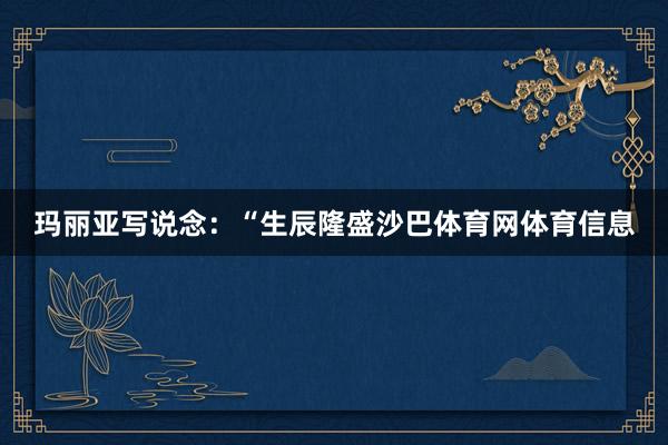 玛丽亚写说念:“生辰隆盛沙巴体育网体育信息