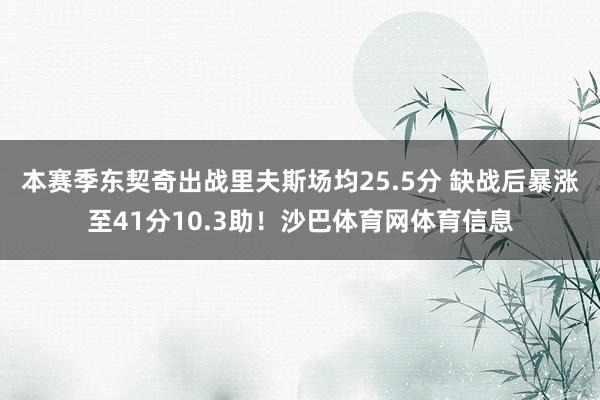 本赛季东契奇出战里夫斯场均25.5分 缺战后暴涨至41分10.3助！沙巴体育网体育信息