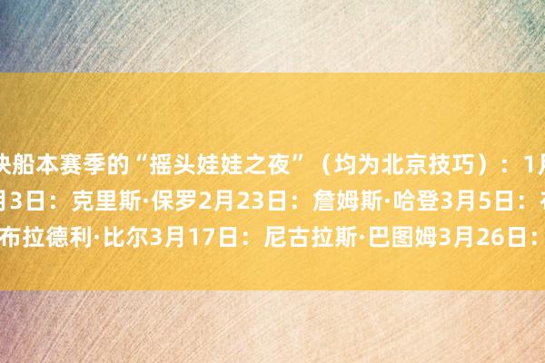 快船本赛季的“摇头娃娃之夜”（均为北京技巧）：1月13日：克里斯·邓恩2月3日：克里斯·保罗2月23日：詹姆斯·哈登3月5日：布拉德利·比尔3月17日：尼古拉斯·巴图姆3月26日：科怀·莱昂纳德    体育集锦