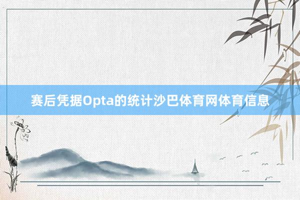 赛后凭据Opta的统计沙巴体育网体育信息
