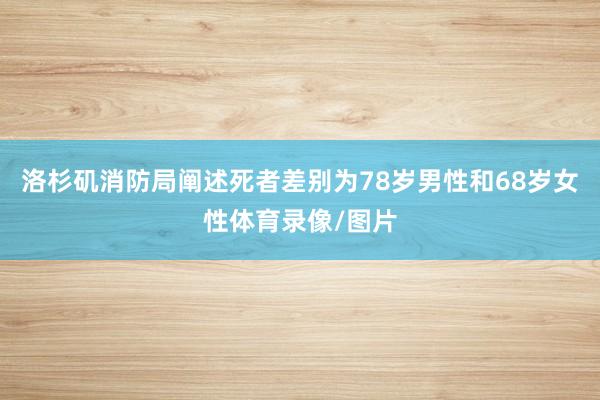 洛杉矶消防局阐述死者差别为78岁男性和68岁女性体育录像/图片