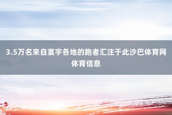 3.5万名来自寰宇各地的跑者汇注于此沙巴体育网体育信息