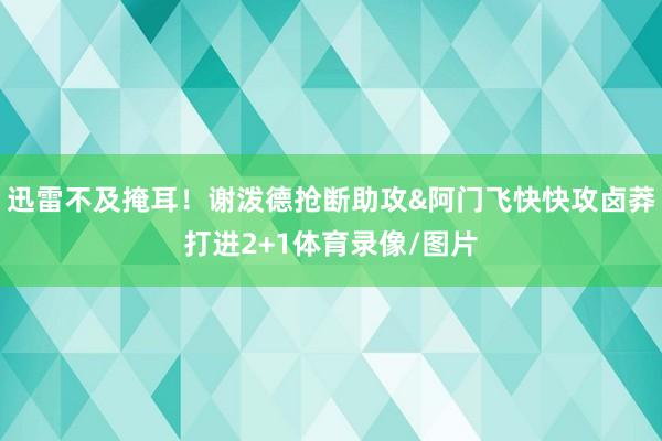 迅雷不及掩耳！谢泼德抢断助攻&阿门飞快快攻卤莽打进2+1体育录像/图片