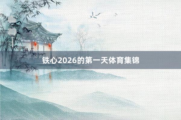 铁心2026的第一天体育集锦