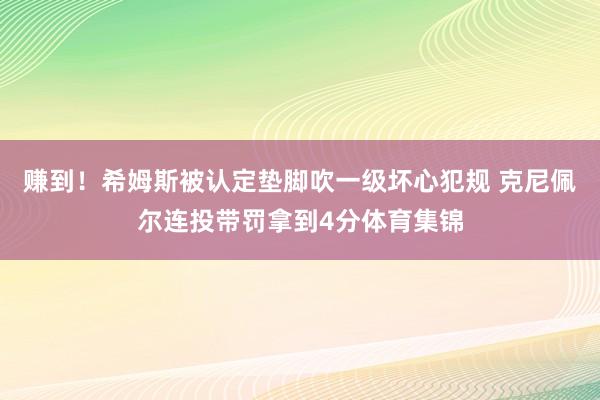 赚到！希姆斯被认定垫脚吹一级坏心犯规 克尼佩尔连投带罚拿到4分体育集锦