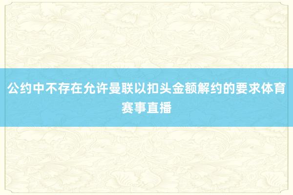 公约中不存在允许曼联以扣头金额解约的要求体育赛事直播