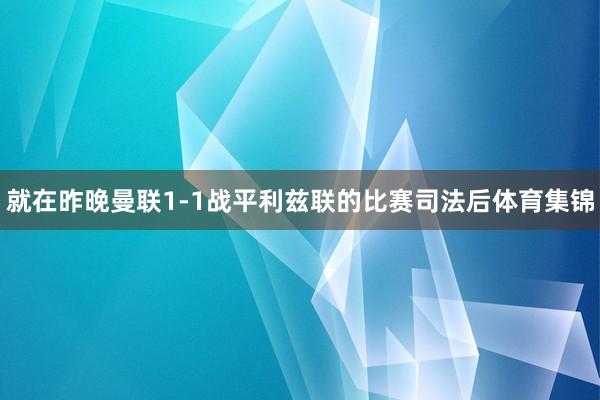 就在昨晚曼联1-1战平利兹联的比赛司法后体育集锦