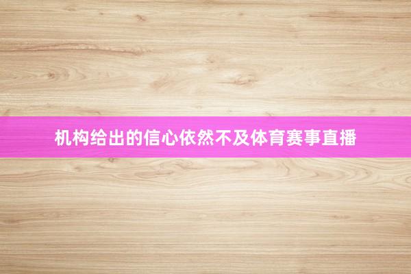 机构给出的信心依然不及体育赛事直播