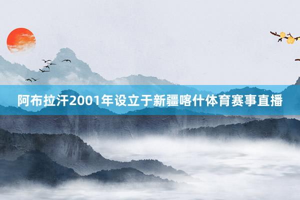 阿布拉汗2001年设立于新疆喀什体育赛事直播