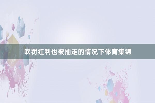 吹罚红利也被抽走的情况下体育集锦