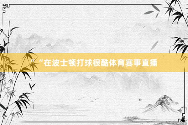 ”“在波士顿打球很酷体育赛事直播