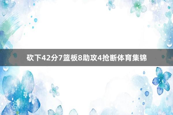 砍下42分7篮板8助攻4抢断体育集锦