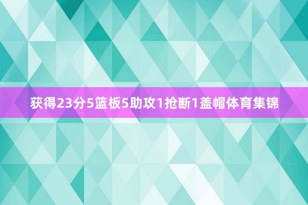 获得23分5篮板5助攻1抢断1盖帽体育集锦