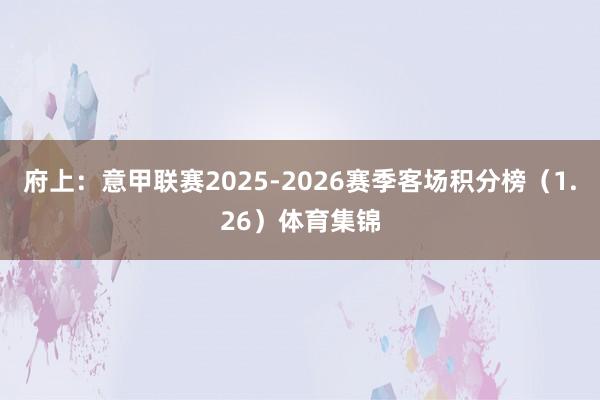 府上：意甲联赛2025-2026赛季客场积分榜（1.26）体育集锦