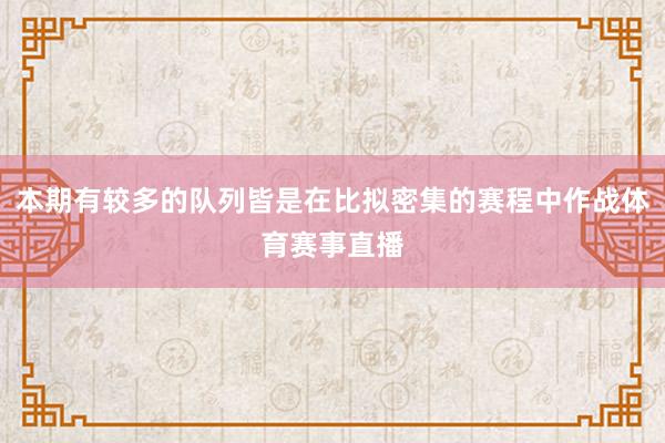 本期有较多的队列皆是在比拟密集的赛程中作战体育赛事直播