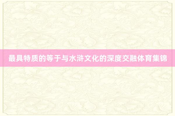 最具特质的等于与水浒文化的深度交融体育集锦