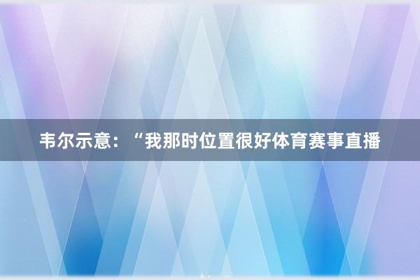 韦尔示意：“我那时位置很好体育赛事直播