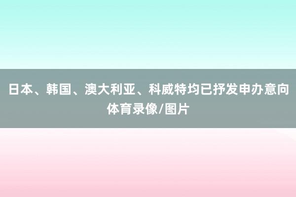 日本、韩国、澳大利亚、科威特均已抒发申办意向体育录像/图片