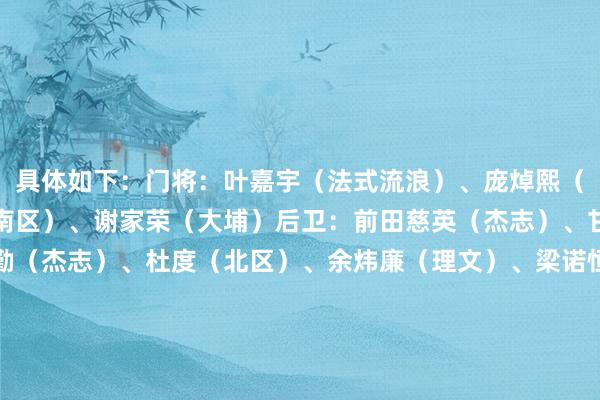 具体如下：门将：叶嘉宇（法式流浪）、庞焯熙（杰志）、伍玮谦（冠忠南区）、谢家荣（大埔）后卫：前田慈英（杰志）、甘智健（杰志）、林乐勤（杰志）、杜度（北区）、余炜廉（理文）、梁诺恒￼（深圳后生东说念主）、杜国榆（大埔）中场：余在言（东方）、陈俊乐（杰志）、黄威（理文）、胡晋铭（理文）、费兰度（杰志）、陈肇钧（大埔）前卫：刘智乐（法式流浪）、洛迪古斯（东方）、祖连奴（杰志）、艾华顿（理文）、刘家乔（理文）、李乐谦（大埔）    体育赛事直播