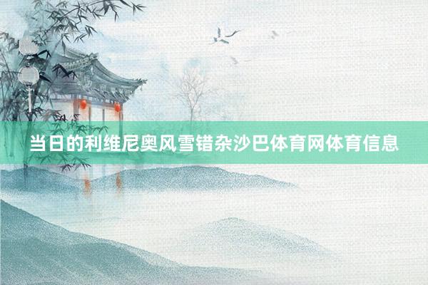 当日的利维尼奥风雪错杂沙巴体育网体育信息