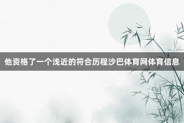 他资格了一个浅近的符合历程沙巴体育网体育信息