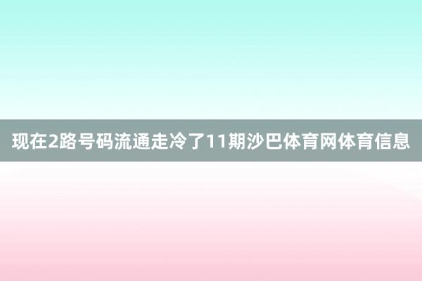 现在2路号码流通走冷了11期沙巴体育网体育信息