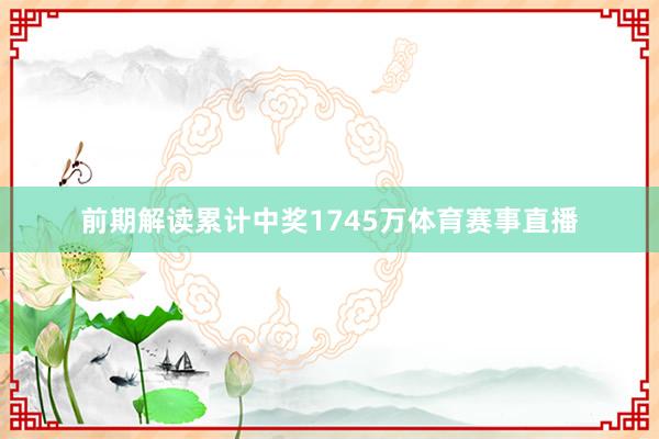 前期解读累计中奖1745万体育赛事直播