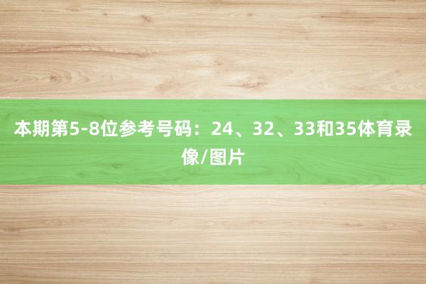 本期第5-8位参考号码：24、32、33和35体育录像/图片