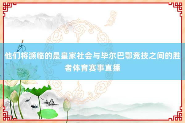 他们将濒临的是皇家社会与毕尔巴鄂竞技之间的胜者体育赛事直播