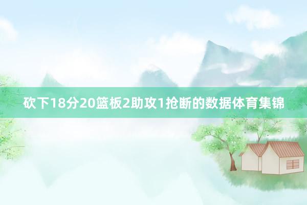 砍下18分20篮板2助攻1抢断的数据体育集锦
