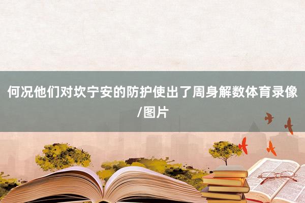 何况他们对坎宁安的防护使出了周身解数体育录像/图片