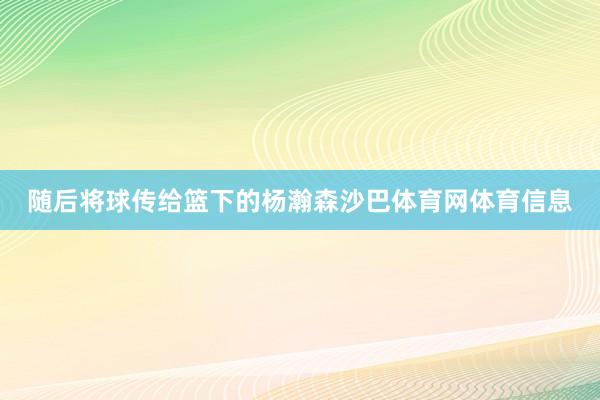 随后将球传给篮下的杨瀚森沙巴体育网体育信息