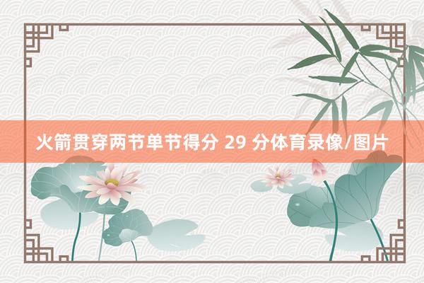 火箭贯穿两节单节得分 29 分体育录像/图片
