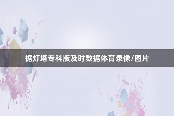 据灯塔专科版及时数据体育录像/图片