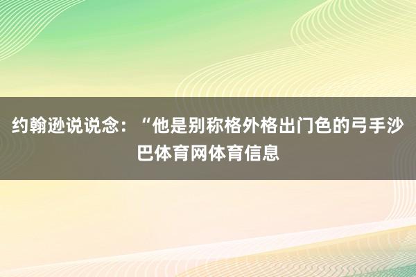 约翰逊说说念：“他是别称格外格出门色的弓手沙巴体育网体育信息