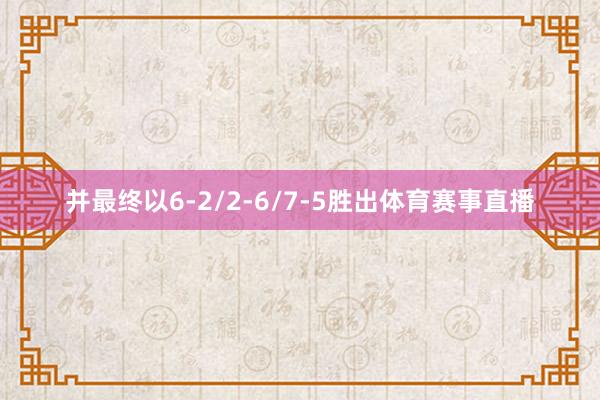 并最终以6-2/2-6/7-5胜出体育赛事直播