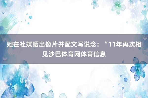 她在社媒晒出像片并配文写说念：“11年再次相见沙巴体育网体育信息