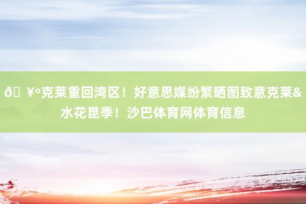 🥺克莱重回湾区！好意思媒纷繁晒图致意克莱&水花昆季！沙巴体育网体育信息