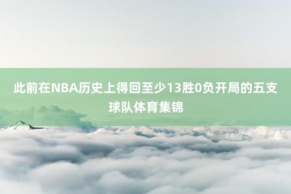 此前在NBA历史上得回至少13胜0负开局的五支球队体育集锦