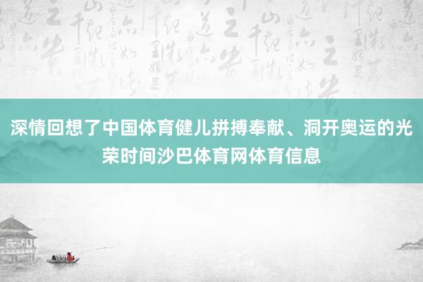深情回想了中国体育健儿拼搏奉献、洞开奥运的光荣时间沙巴体育网体育信息