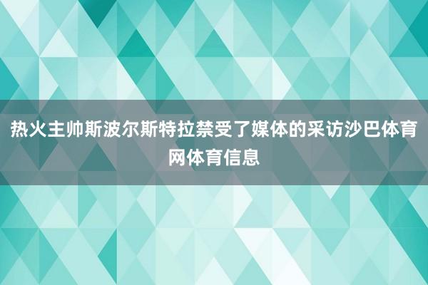 热火主帅斯波尔斯特拉禁受了媒体的采访沙巴体育网体育信息
