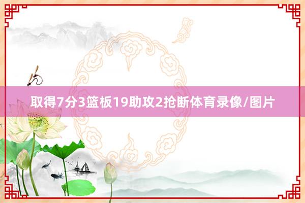 取得7分3篮板19助攻2抢断体育录像/图片