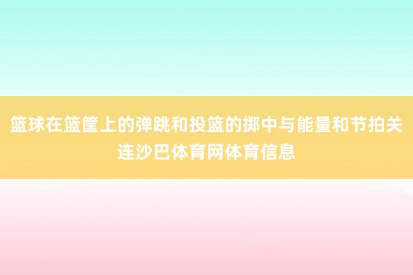 篮球在篮筐上的弹跳和投篮的掷中与能量和节拍关连沙巴体育网体育信息