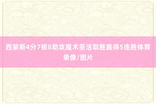 西蒙斯4分7板8助攻　　魔术圣洁取胜赢得5连胜体育录像/图片