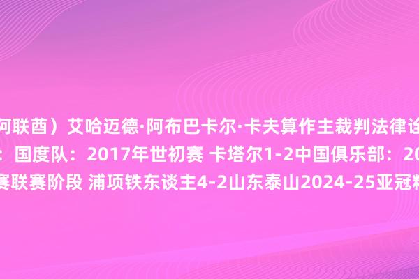 阿联酋)艾哈迈德·阿布巴卡尔·卡夫算作主裁判法律诠释过中国关系的比赛有:国度队:2017年世初赛 卡塔尔1-2中国俱乐部:2024-25亚冠精英联赛联赛阶段 浦项铁东谈主4-2山东泰山2024-25亚冠精英联赛联赛阶段 上海上港2-2柔佛DT2019亚冠淘汰赛 鹿岛鹿角1-1广州恒大2018亚冠小组赛 柏太阳神1-1天津权健2017亚冠小组赛 江苏1-2济州联2017亚冠小组赛 上海上港5-1西悉尼流浪者2016亚冠小组赛 全北当代汽车2-2江苏2015亚冠小组赛 布里斯班狮吼0-1北京国安体育录像/图片