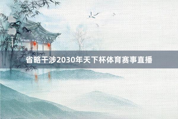 省略干涉2030年天下杯体育赛事直播